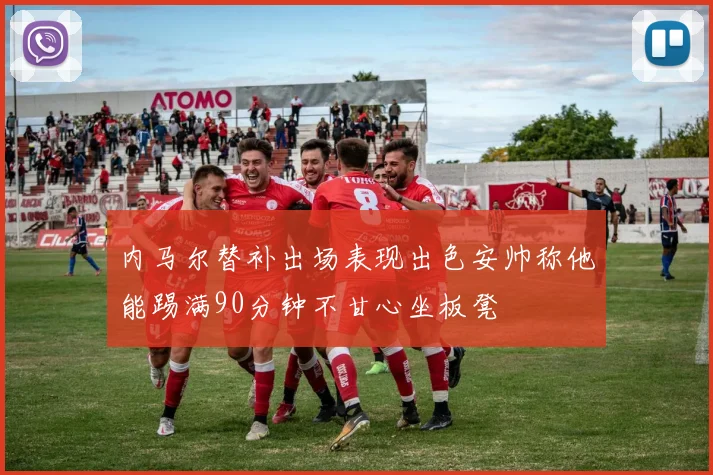 内马尔替补出场表现出色安帅称他能踢满90分钟不甘心坐板凳