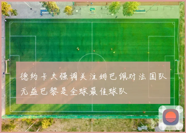 德约卡夫强调关注姆巴佩对法国队无益巴黎是全球最佳球队