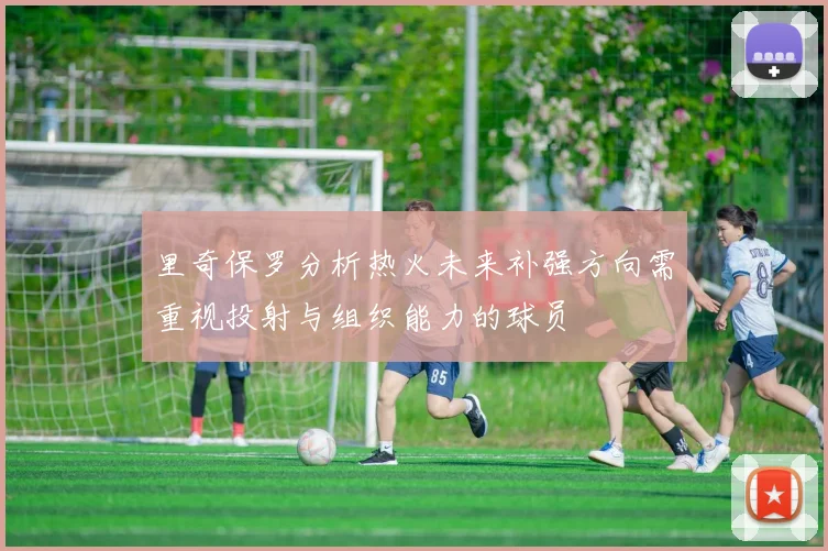 里奇保罗分析热火未来补强方向需重视投射与组织能力的球员