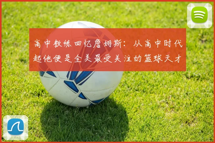 高中教练回忆詹姆斯：从高中时代起他便是全美最受关注的篮球天才